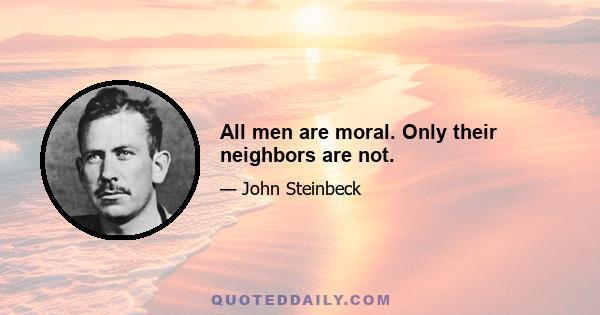 All men are moral. Only their neighbors are not.