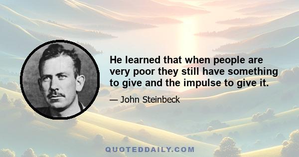 He learned that when people are very poor they still have something to give and the impulse to give it.