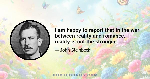 I am happy to report that in the war between reality and romance, reality is not the stronger.