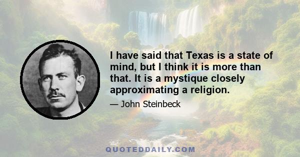 I have said that Texas is a state of mind, but I think it is more than that. It is a mystique closely approximating a religion.