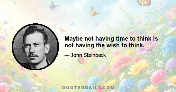 Maybe not having time to think is not having the wish to think.