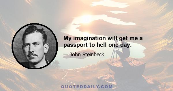 My imagination will get me a passport to hell one day.