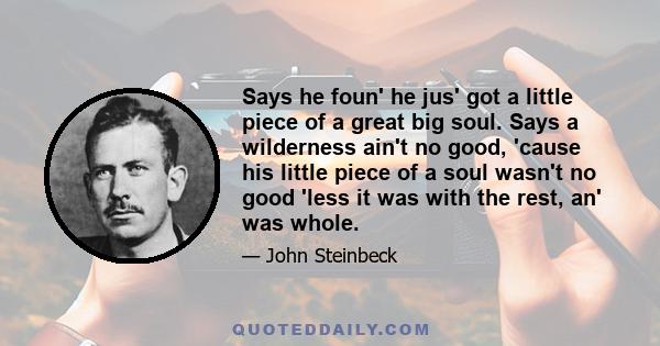 Says he foun' he jus' got a little piece of a great big soul. Says a wilderness ain't no good, 'cause his little piece of a soul wasn't no good 'less it was with the rest, an' was whole.