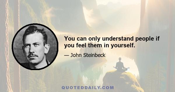 You can only understand people if you feel them in yourself.