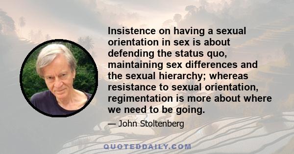 Insistence on having a sexual orientation in sex is about defending the status quo, maintaining sex differences and the sexual hierarchy; whereas resistance to sexual orientation, regimentation is more about where we