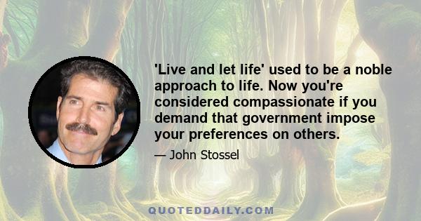 'Live and let life' used to be a noble approach to life. Now you're considered compassionate if you demand that government impose your preferences on others.