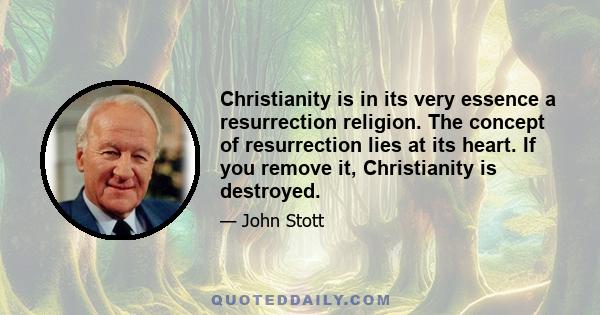 Christianity is in its very essence a resurrection religion. The concept of resurrection lies at its heart. If you remove it, Christianity is destroyed.