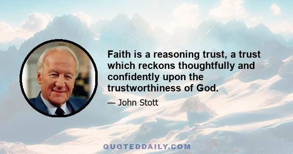 Faith is a reasoning trust, a trust which reckons thoughtfully and confidently upon the trustworthiness of God.