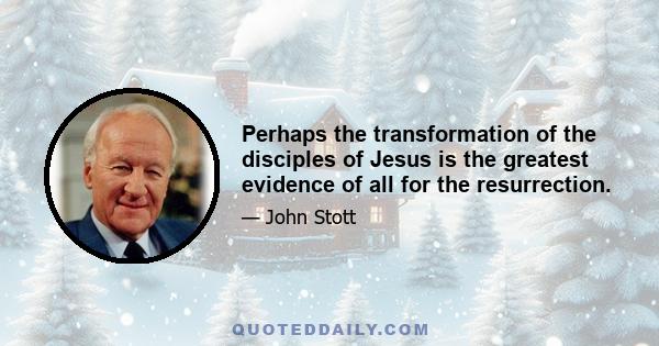 Perhaps the transformation of the disciples of Jesus is the greatest evidence of all for the resurrection.