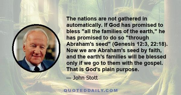 The nations are not gathered in automatically. If God has promised to bless all the families of the earth, he has promised to do so through Abraham's seed (Genesis 12:3, 22:18). Now we are Abraham's seed by faith, and