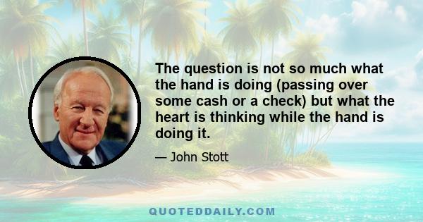 The question is not so much what the hand is doing (passing over some cash or a check) but what the heart is thinking while the hand is doing it.