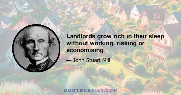 Landlords grow rich in their sleep without working, risking or economising