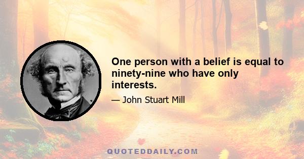 One person with a belief is equal to ninety-nine who have only interests.