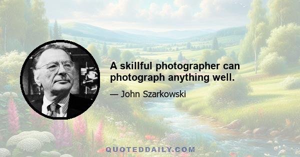 A skillful photographer can photograph anything well.