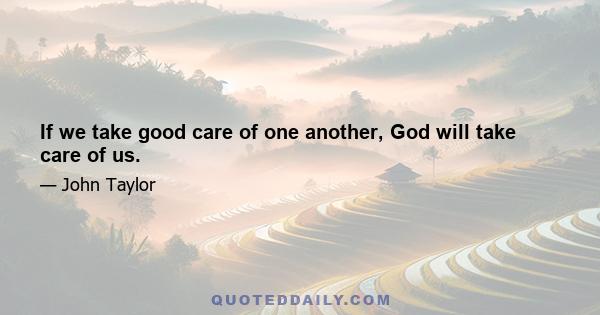 If we take good care of one another, God will take care of us.