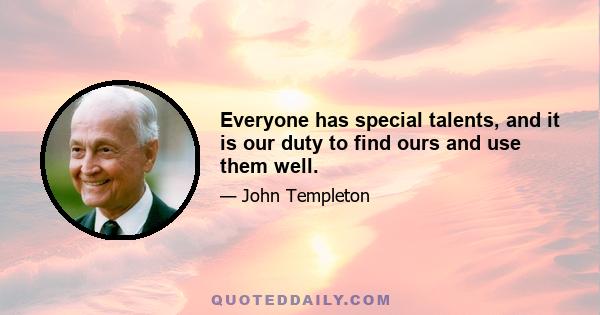 Everyone has special talents, and it is our duty to find ours and use them well.