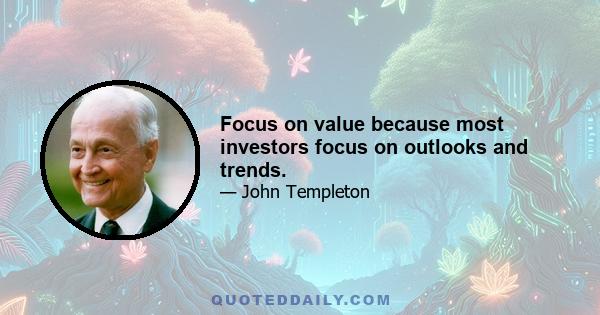 Focus on value because most investors focus on outlooks and trends.