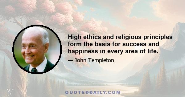High ethics and religious principles form the basis for success and happiness in every area of life.