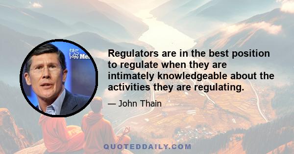 Regulators are in the best position to regulate when they are intimately knowledgeable about the activities they are regulating.