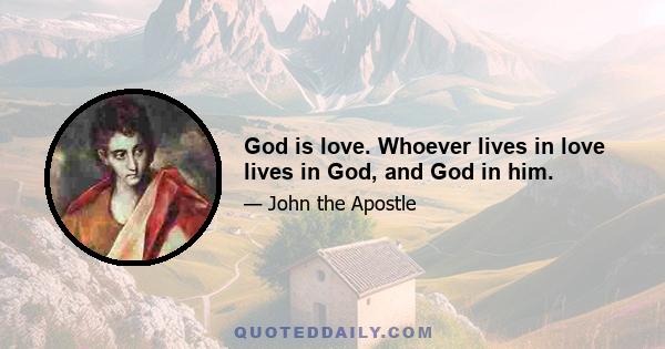 God is love. Whoever lives in love lives in God, and God in him.