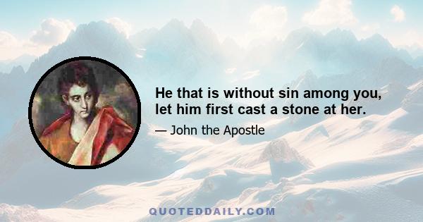 He that is without sin among you, let him first cast a stone at her.