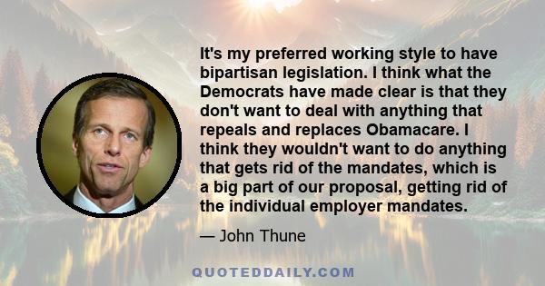 It's my preferred working style to have bipartisan legislation. I think what the Democrats have made clear is that they don't want to deal with anything that repeals and replaces Obamacare. I think they wouldn't want to 