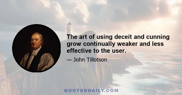 The art of using deceit and cunning grow continually weaker and less effective to the user.