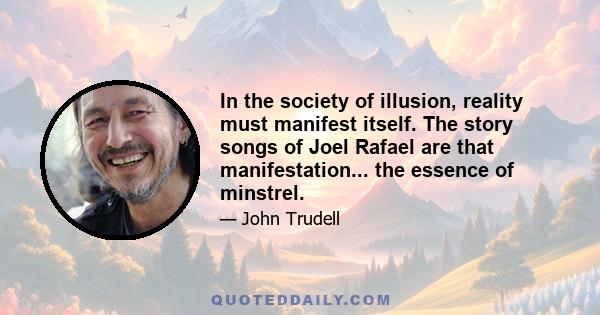 In the society of illusion, reality must manifest itself. The story songs of Joel Rafael are that manifestation... the essence of minstrel.