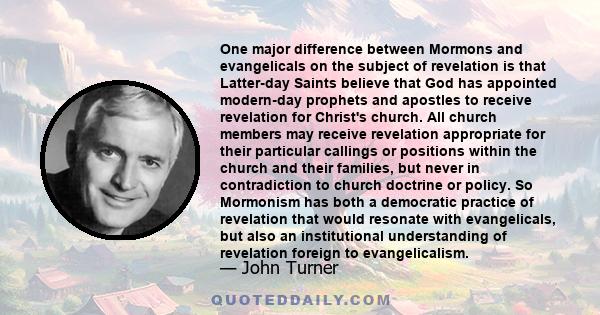 One major difference between Mormons and evangelicals on the subject of revelation is that Latter-day Saints believe that God has appointed modern-day prophets and apostles to receive revelation for Christ's church. All 