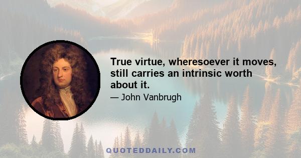 True virtue, wheresoever it moves, still carries an intrinsic worth about it.
