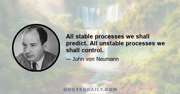 All stable processes we shall predict. All unstable processes we shall control.