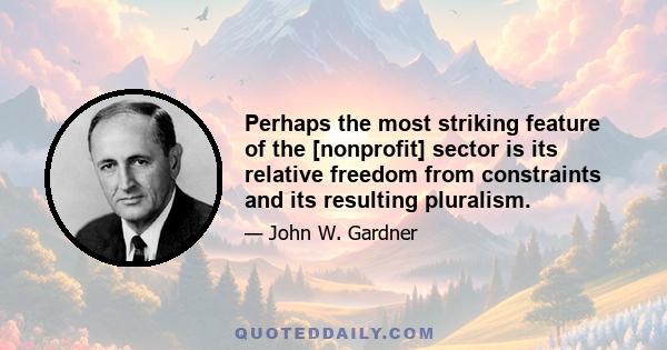 Perhaps the most striking feature of the [nonprofit] sector is its relative freedom from constraints and its resulting pluralism.