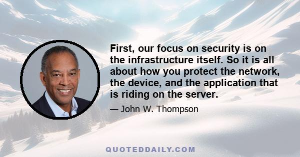 First, our focus on security is on the infrastructure itself. So it is all about how you protect the network, the device, and the application that is riding on the server.