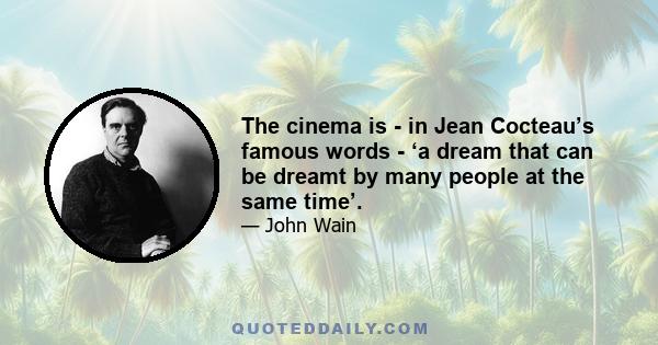 The cinema is - in Jean Cocteau’s famous words - ‘a dream that can be dreamt by many people at the same time’.