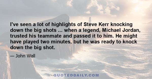 I've seen a lot of highlights of Steve Kerr knocking down the big shots ... when a legend, Michael Jordan, trusted his teammate and passed it to him. He might have played two minutes, but he was ready to knock down the