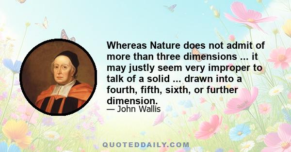 Whereas Nature does not admit of more than three dimensions ... it may justly seem very improper to talk of a solid ... drawn into a fourth, fifth, sixth, or further dimension.