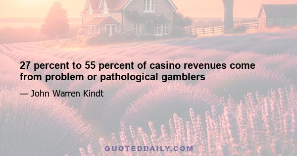 27 percent to 55 percent of casino revenues come from problem or pathological gamblers