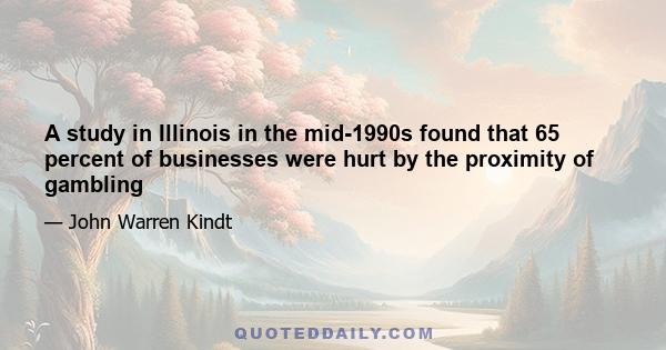 A study in Illinois in the mid-1990s found that 65 percent of businesses were hurt by the proximity of gambling