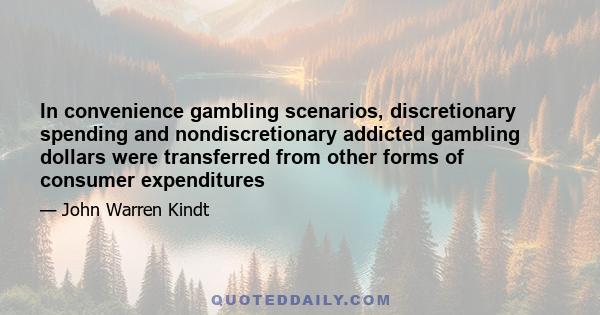 In convenience gambling scenarios, discretionary spending and nondiscretionary addicted gambling dollars were transferred from other forms of consumer expenditures