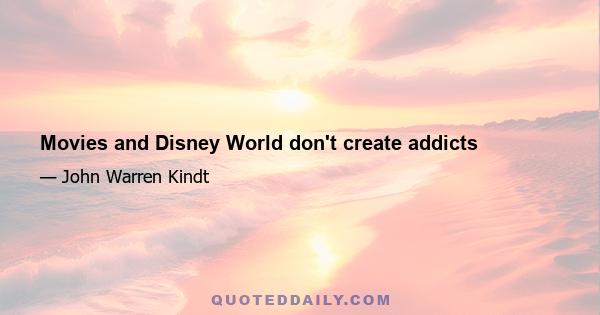 Movies and Disney World don't create addicts