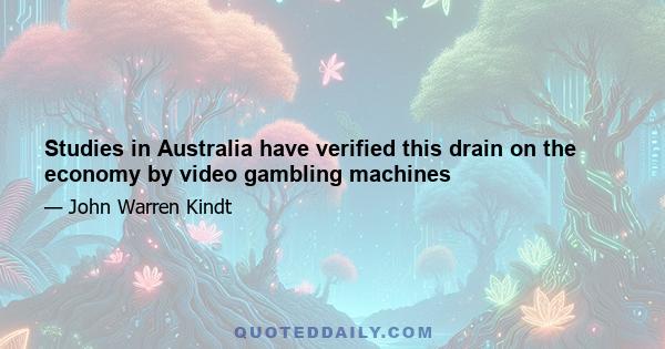 Studies in Australia have verified this drain on the economy by video gambling machines