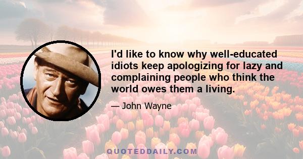 I'd like to know why well-educated idiots keep apologizing for lazy and complaining people who think the world owes them a living.