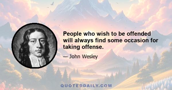 People who wish to be offended will always find some occasion for taking offense.