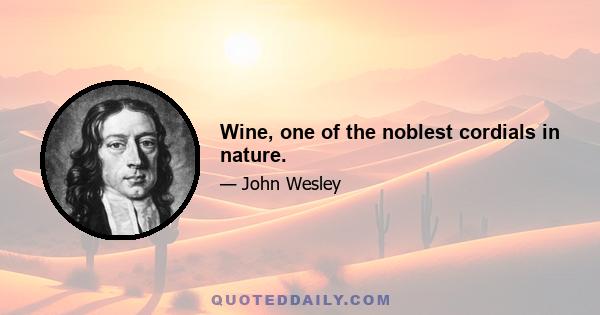 Wine, one of the noblest cordials in nature.