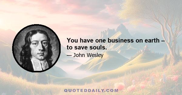 You have one business on earth – to save souls.