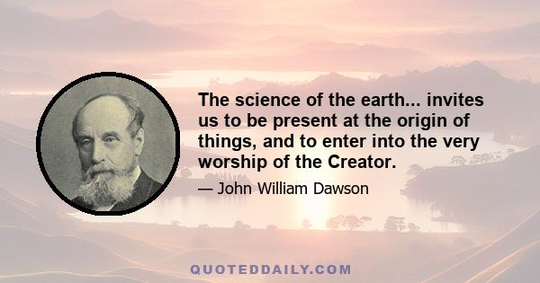 The science of the earth... invites us to be present at the origin of things, and to enter into the very worship of the Creator.