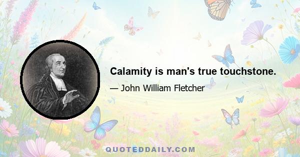 Calamity is man's true touchstone.