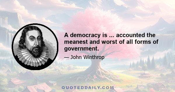 A democracy is ... accounted the meanest and worst of all forms of government.