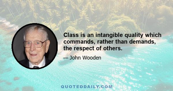 Class is an intangible quality which commands, rather than demands, the respect of others.