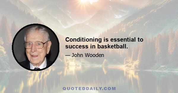 Conditioning is essential to success in basketball.